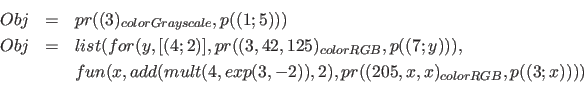 \begin{eqnarray*}
Obj &=& pr( (3)_{colorGrayscale}, p((1;5)))\\
Obj &=& list( f...
..., exp( 3, -2)), 2 ), pr( (205, x ,x)_{colorRGB}, p((3;x)) ) )\\
\end{eqnarray*}